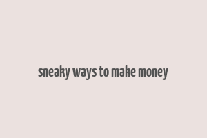 sneaky ways to make money