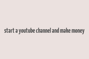 start a youtube channel and make money