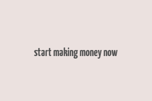 start making money now