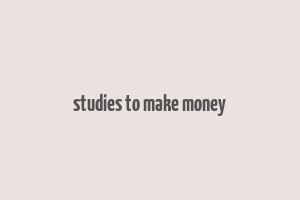 studies to make money