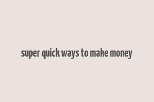 super quick ways to make money