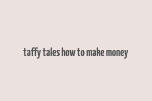 taffy tales how to make money