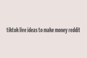 tiktok live ideas to make money reddit