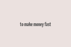 to make money fast