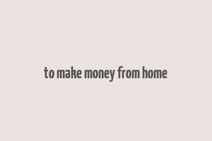 to make money from home