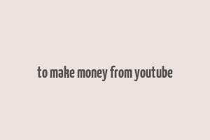 to make money from youtube