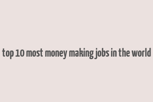 top 10 most money making jobs in the world