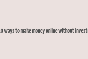 top 10 ways to make money online without investment