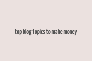 top blog topics to make money