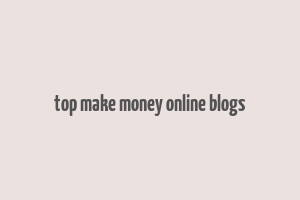 top make money online blogs