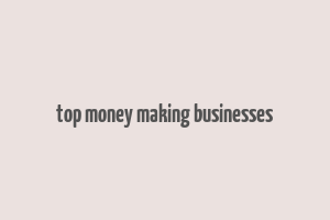 top money making businesses