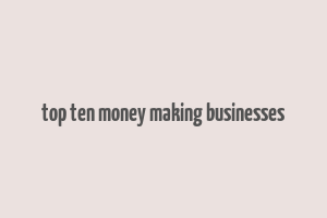 top ten money making businesses