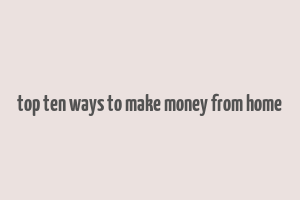 top ten ways to make money from home