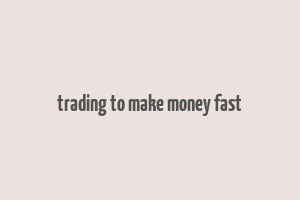 trading to make money fast