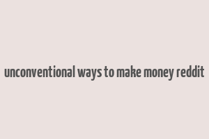 unconventional ways to make money reddit