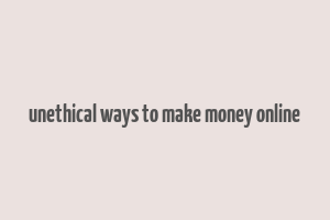 unethical ways to make money online