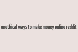 unethical ways to make money online reddit