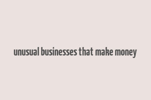 unusual businesses that make money