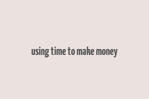 using time to make money