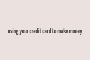 using your credit card to make money