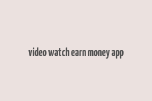 video watch earn money app