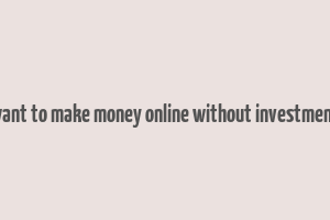 want to make money online without investment