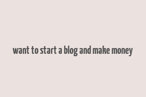 want to start a blog and make money