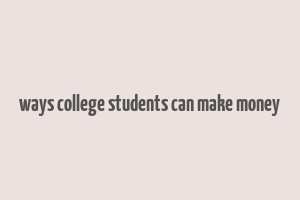 ways college students can make money