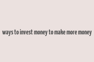 ways to invest money to make more money