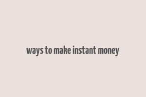 ways to make instant money