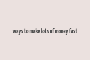 ways to make lots of money fast