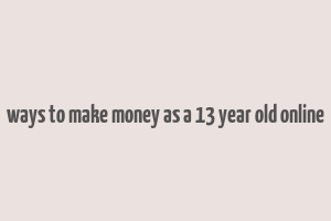 ways to make money as a 13 year old online