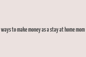 ways to make money as a stay at home mom