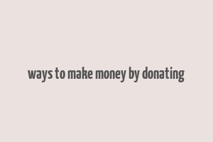 ways to make money by donating