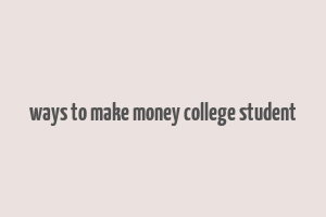 ways to make money college student