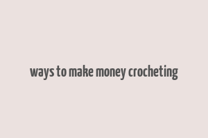 ways to make money crocheting