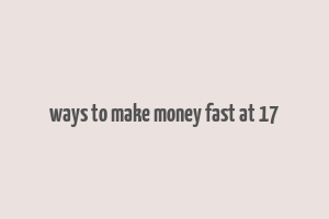 ways to make money fast at 17