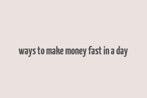 ways to make money fast in a day