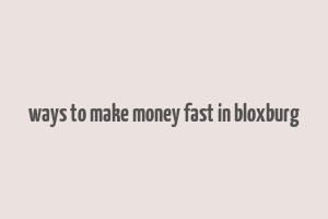 ways to make money fast in bloxburg