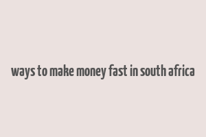 ways to make money fast in south africa