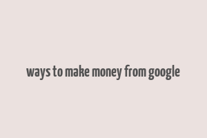 ways to make money from google