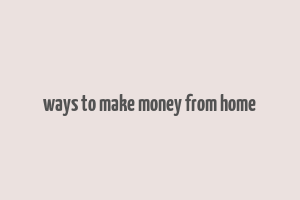 ways to make money from home