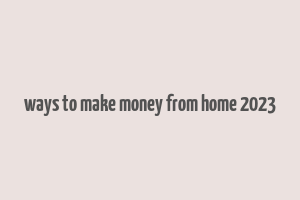 ways to make money from home 2023