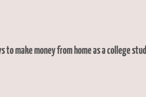 ways to make money from home as a college student