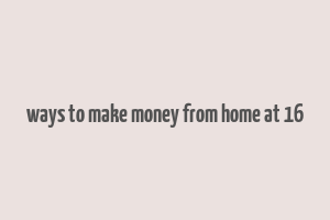 ways to make money from home at 16