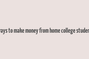 ways to make money from home college student