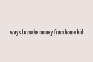 ways to make money from home kid