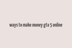 ways to make money gta 5 online