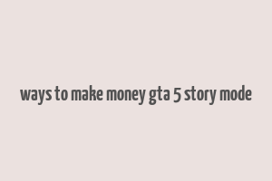 ways to make money gta 5 story mode