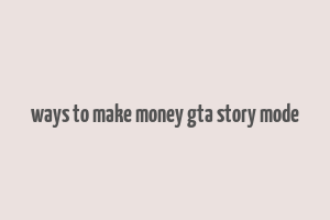 ways to make money gta story mode